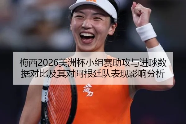梅西2026美洲杯小组赛助攻与进球数据对比及其对阿根廷队表现影响分析
