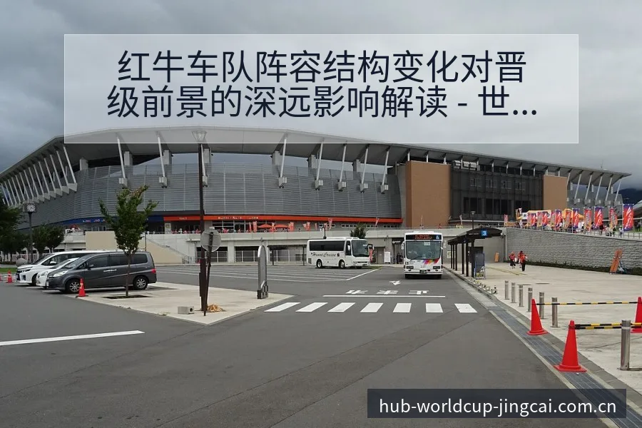 红牛车队阵容结构变化对晋级前景的深远影响解读 - 世界杯预测