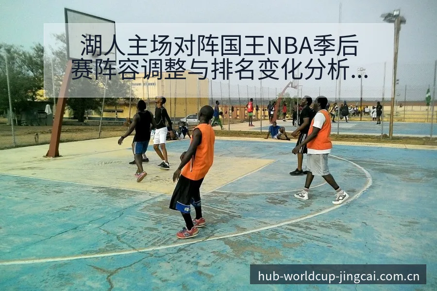 湖人主场对阵国王NBA季后赛阵容调整与排名变化分析赛程前 - 世界杯预测
