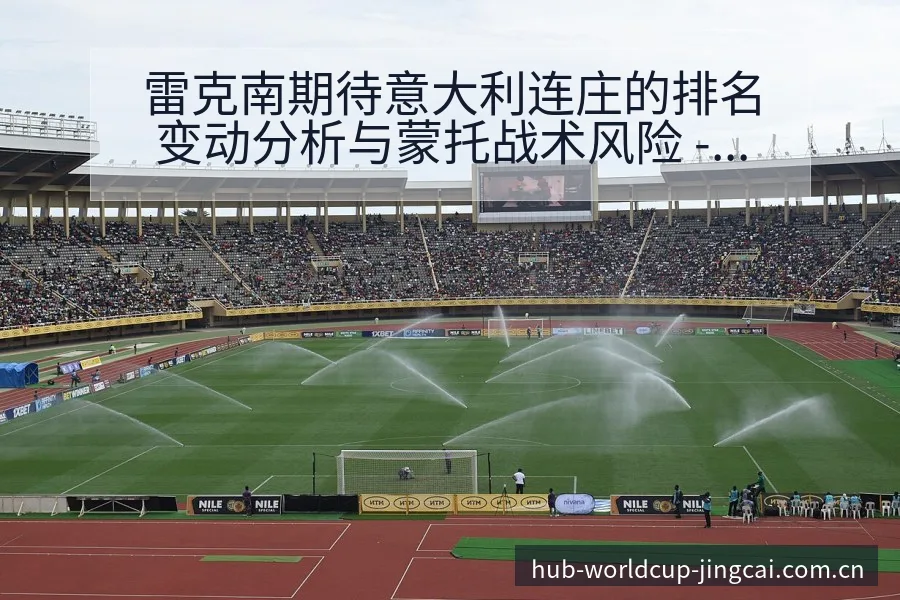 雷克南期待意大利连庄的排名变动分析与蒙托战术风险 - 世界杯预测