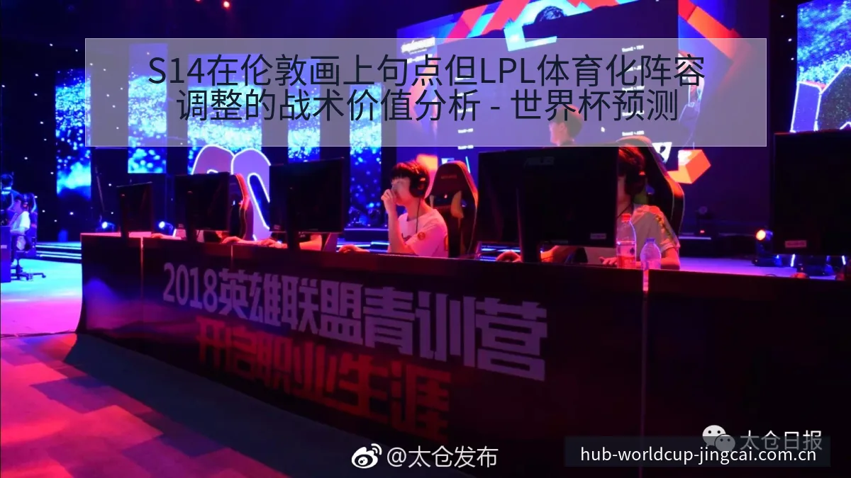 S14在伦敦画上句点但LPL体育化阵容调整的战术价值分析 - 世界杯预测