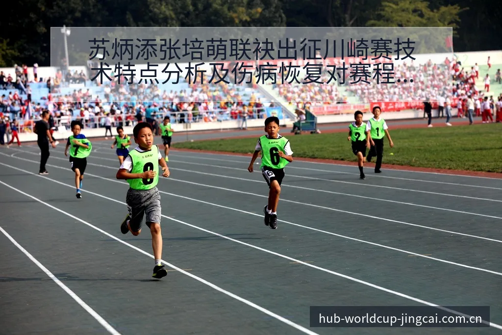 苏炳添张培萌联袂出征川崎赛技术特点分析及伤病恢复对赛程影 - 世界杯预测