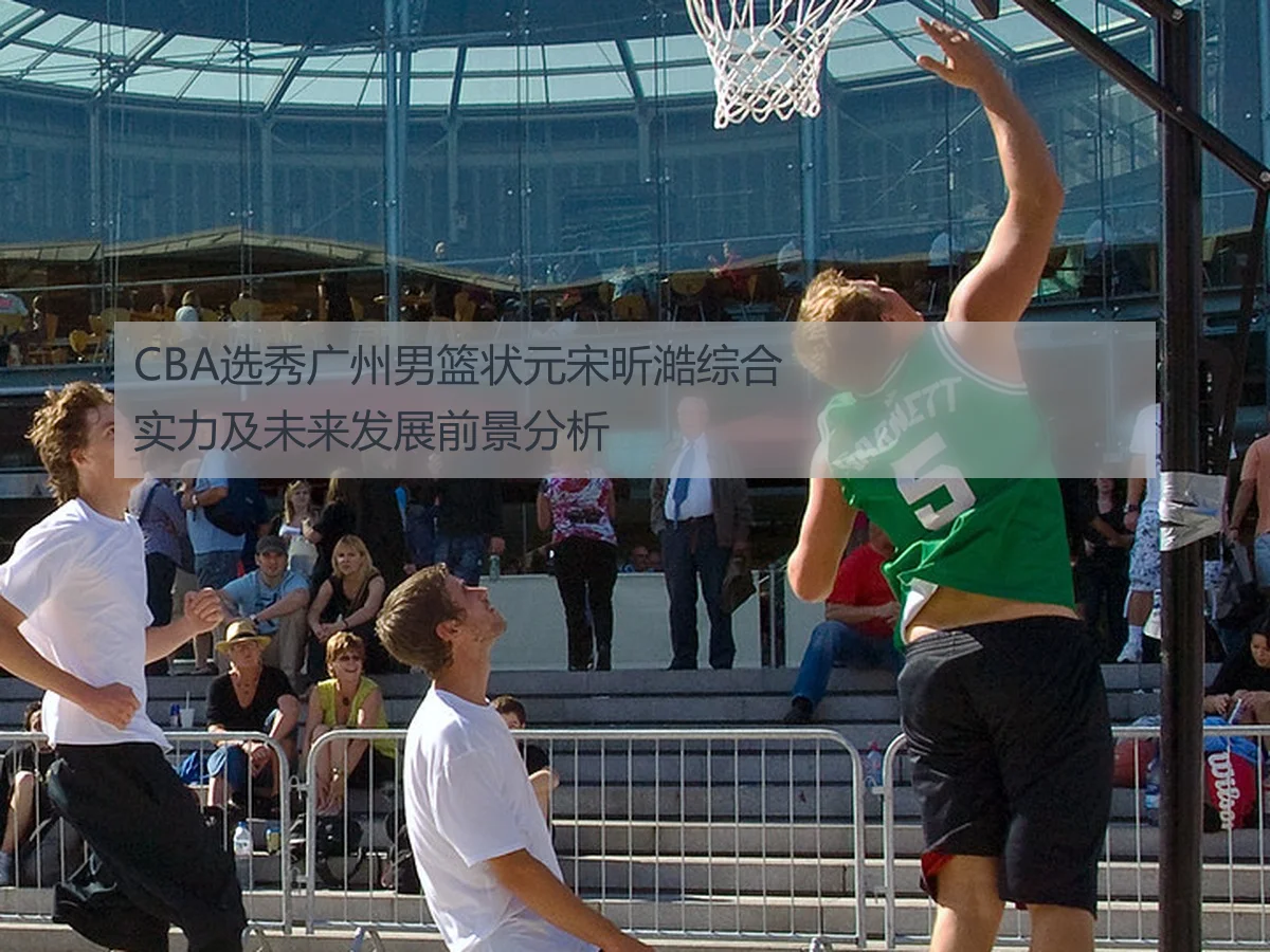 CBA选秀广州男篮状元宋昕澔综合实力及未来发展前景分析